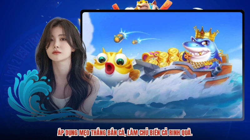 Áp dụng mẹo thắng bắn cá, làm chủ biển cả rinh quà.