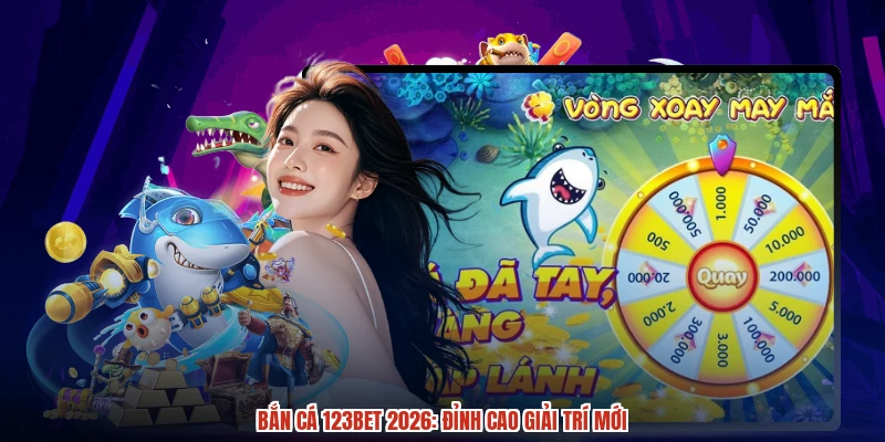Bắn cá 123BET 2026: Đỉnh cao giải trí mới Bắn cá 123BET 2026: Đỉnh cao giải trí mới