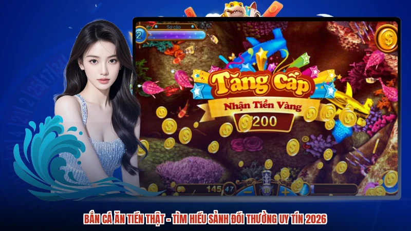 Bắn Cá Ăn Tiền Thật - Tìm Hiểu Sảnh Đổi Thưởng Uy Tín 2026
