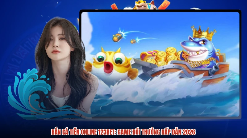 Bắn Cá Tiên Online 123BET: Game Đổi Thưởng Hấp Dẫn 2026