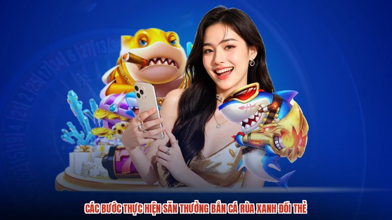 Các bước thực hiện săn thưởng bắn cá rùa xanh đổi thẻ
