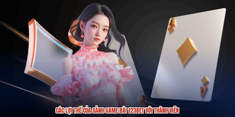 Các lợi thế của sảnh game bài 123BET với thành viên