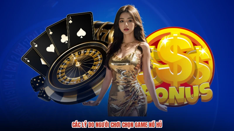 Các lý do người chơi chọn game nổ hũ