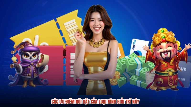 Các ưu điểm nổi bật của loại hình giải trí này Các ưu điểm nổi bật của loại hình giải trí này