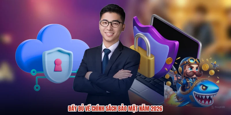 Đầy đủ về chính sách bảo mật năm 2026