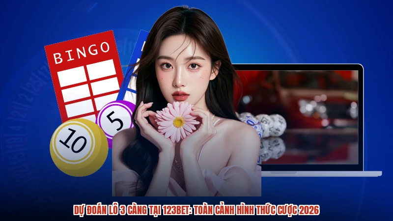 Dự Đoán Lô 3 Càng Tại 123BET: Toàn Cảnh Hình Thức Cược 2026
