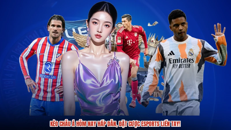 Kèo Châu Á hôm nay hấp dẫn, đặt cược esports liền tay