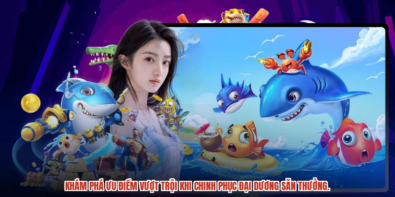 Khám phá ưu điểm vượt trội khi chinh phục đại dương săn thưởng. Khám phá ưu điểm vượt trội khi chinh phục đại dương săn thưởng.