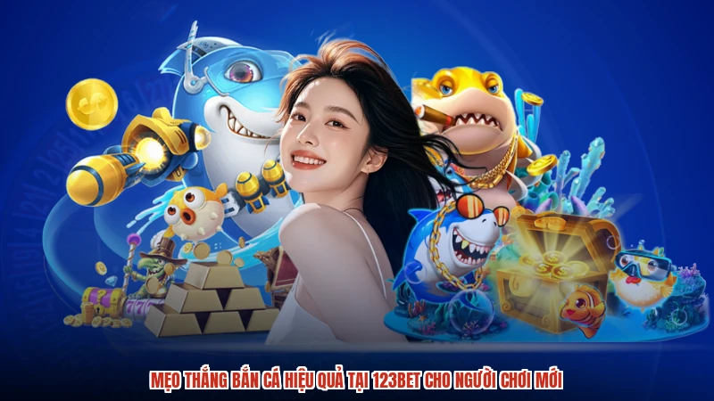 Mẹo Thắng Bắn Cá Hiệu Quả Tại 123BET Cho Người Chơi Mới