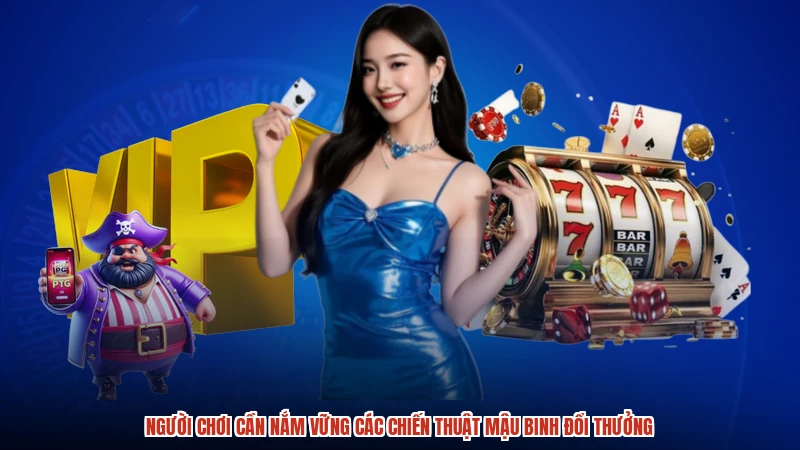 Người chơi cần nắm vững các chiến thuật mậu binh đổi thưởng Người chơi cần nắm vững các chiến thuật mậu binh đổi thưởng