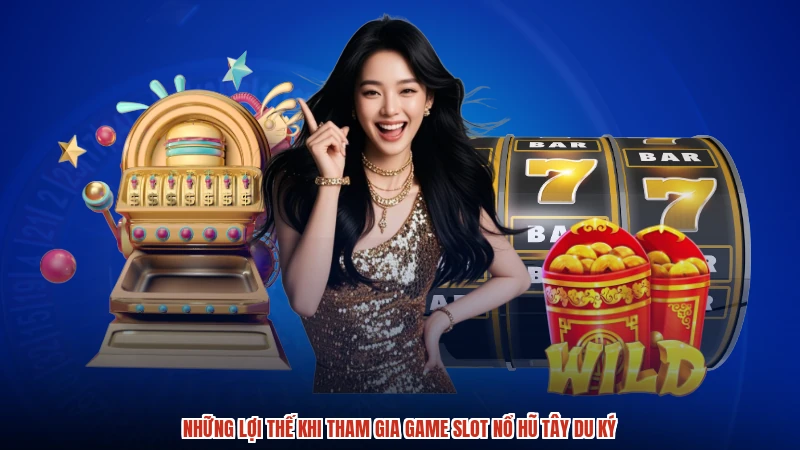Những lợi thế khi tham gia game slot nổ hũ tây du ký