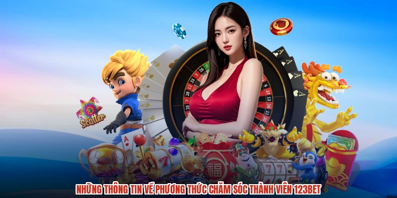 Những thông tin về phương thức chăm sóc thành viên 123BET