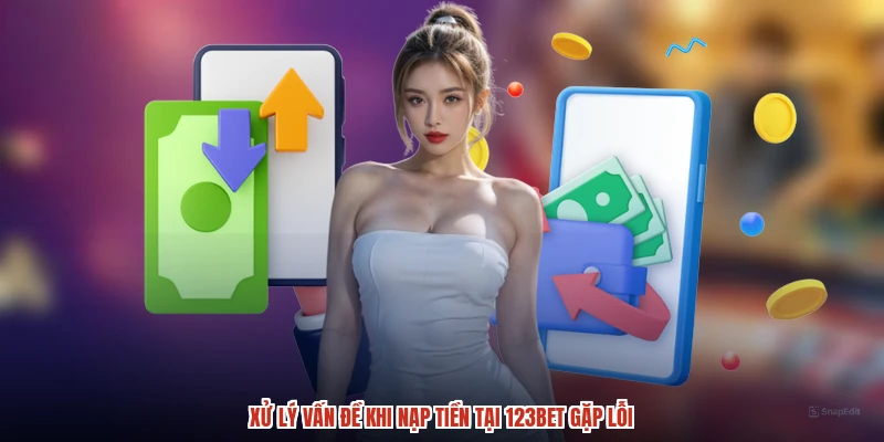 Xử lý vấn đề khi nạp tiền tại 123BET gặp lỗi